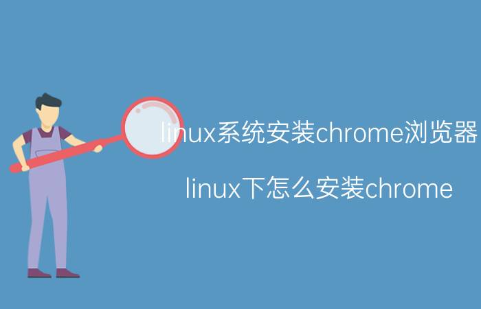 linux系统安装chrome浏览器 linux下怎么安装chrome？